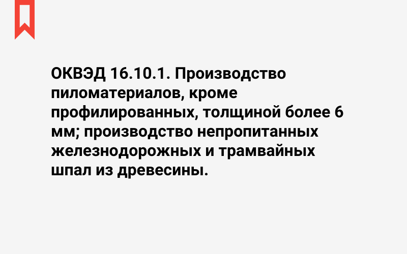 Изображение: Производство пиломатериалов, кроме профилированных, толщиной более 6 мм; производство непропитанных железнодорожных и трамвайных шпал из древесины